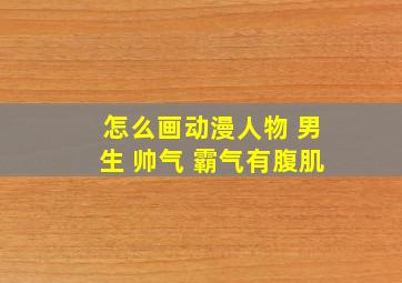 怎么画动漫人物 男生 帅气 霸气有腹肌